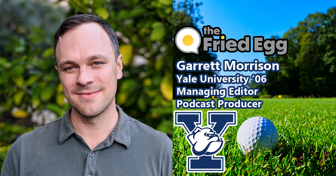 Former Yale University Men’s Club Coach Garrett Morrison Goes from the Water to the Green as Managing Editor/Podcast Producer for The Fried Egg